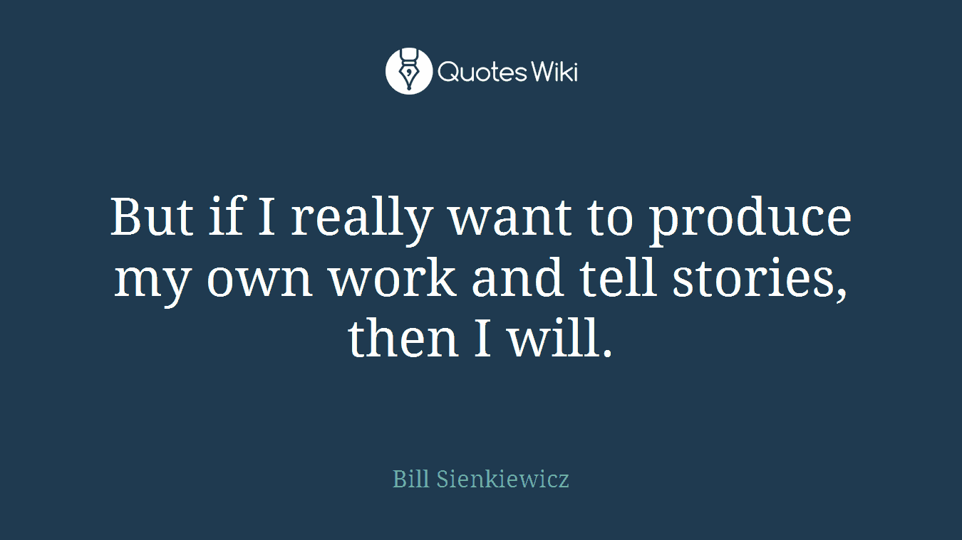 But if I really want to produce my own work and tell stories, then I will.