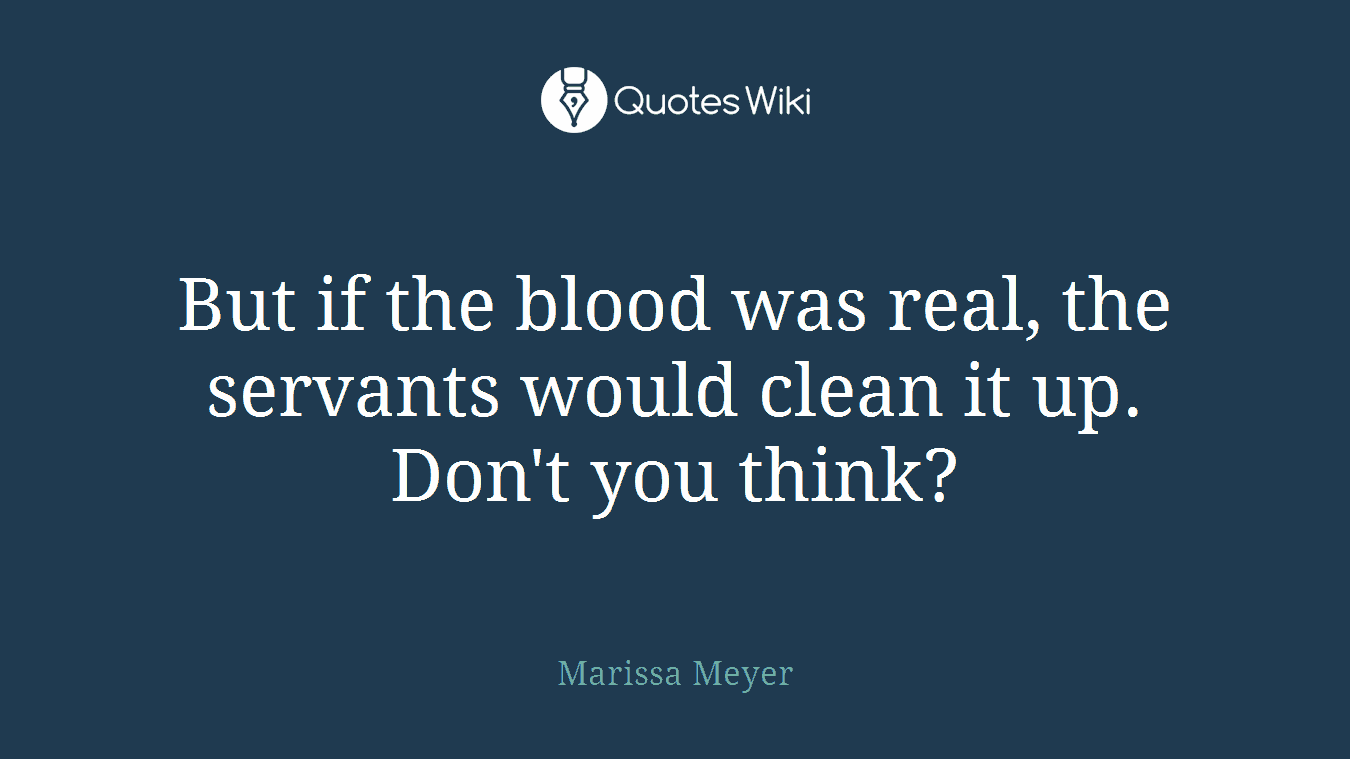 But if the blood was real, the servants would clean it up. Don't you think?