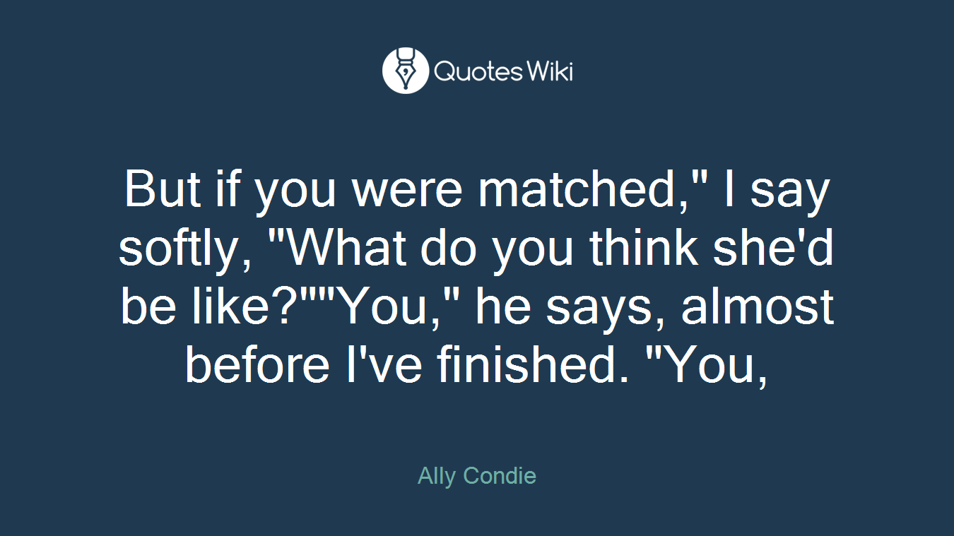 But if you were matched," I say softly, "What do you think she'd be like?""You," he says, almost before I've finished. "You,
