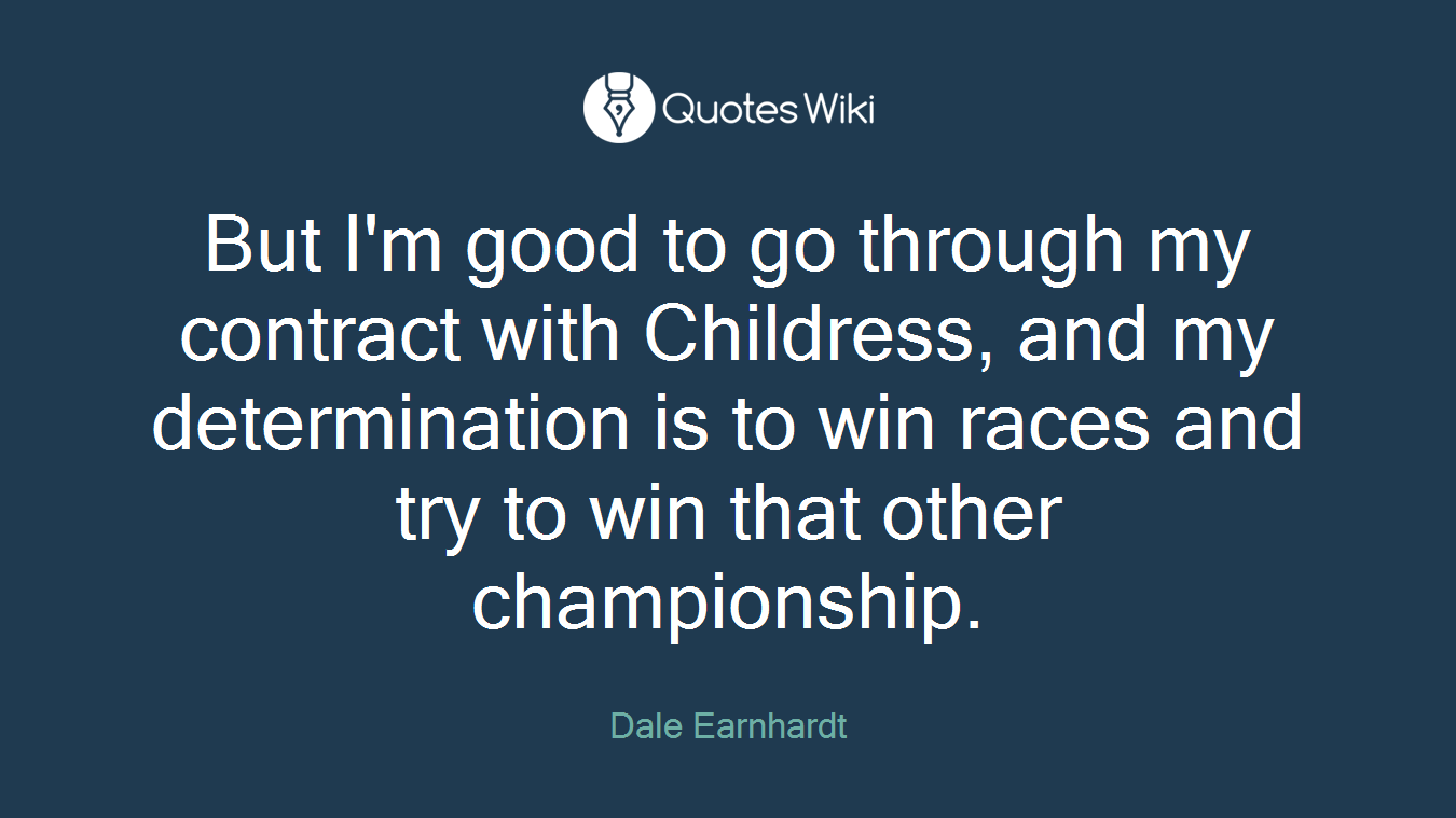 But I'm good to go through my contract with Childress, and my determination is to win races and try to win that other championship.