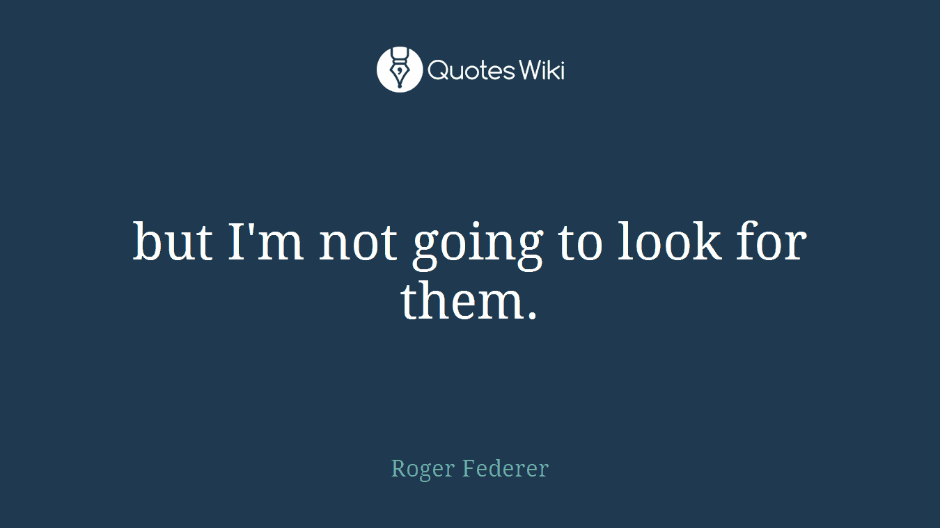 but I'm not going to look for them.