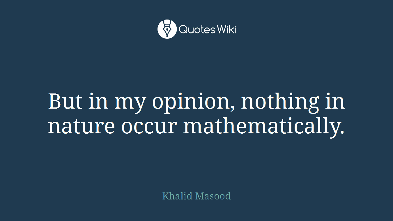 But in my opinion, nothing in nature occur mathematically.