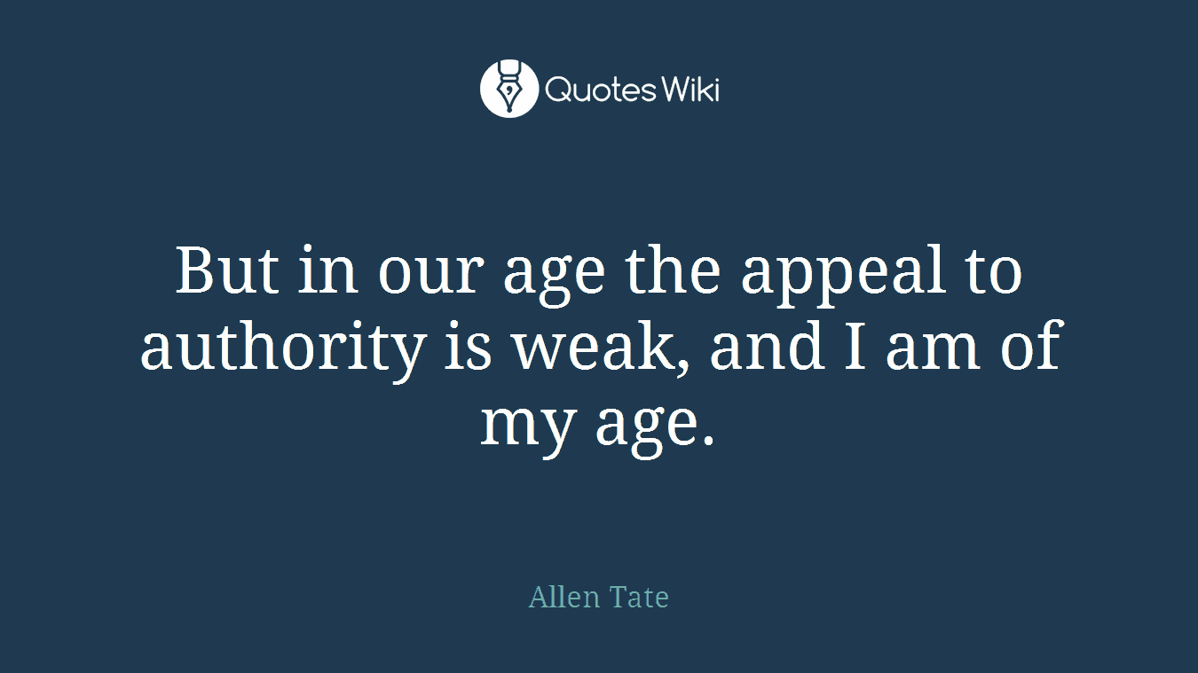 But in our age the appeal to authority is weak, and I am of my age.