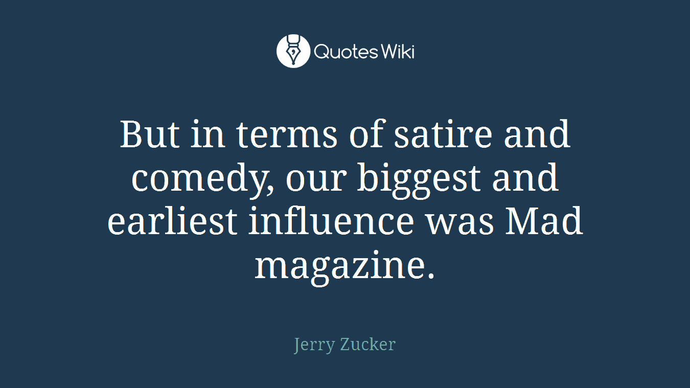 But in terms of satire and comedy, our biggest and earliest influence was Mad magazine.