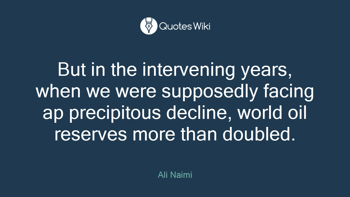 But in the intervening years, when we were supposedly facing ap precipitous decline, world oil reserves more than doubled.