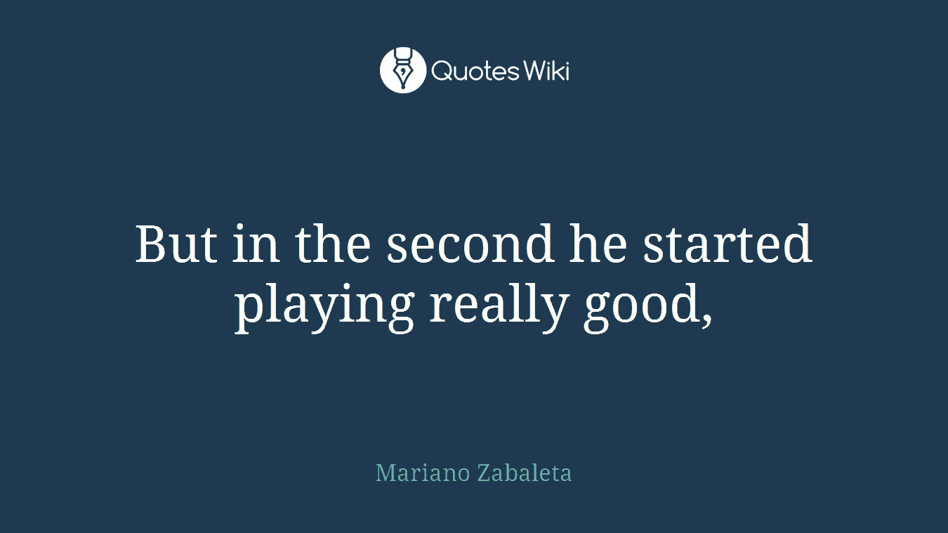But in the second he started playing really good,