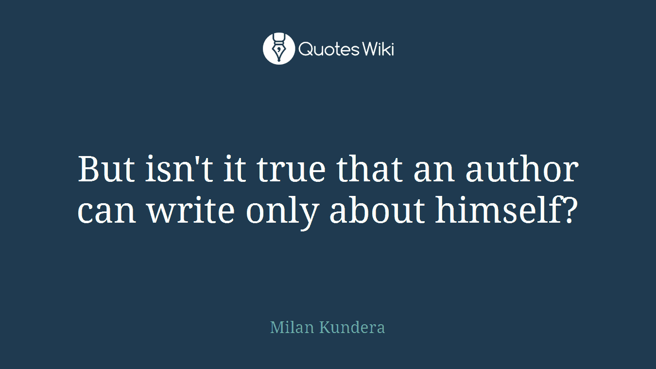 But isn't it true that an author can write only about himself?