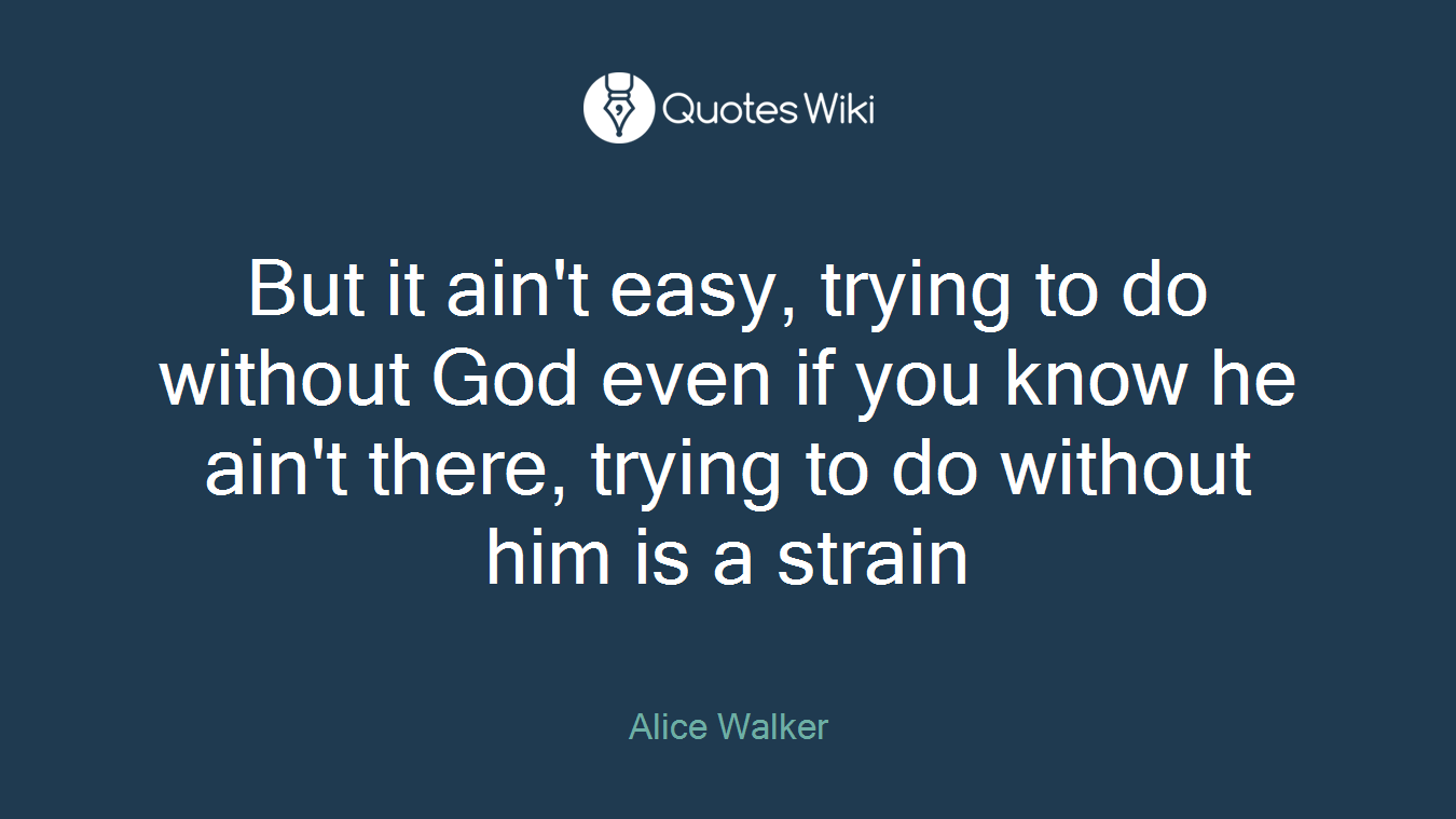 But it ain't easy, trying to do without God even if you know he ain't there, trying to do without him is a strain