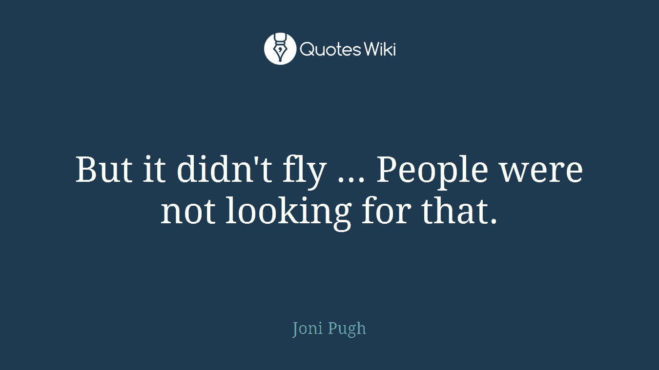 But it didn't fly ... People were not looking for that.