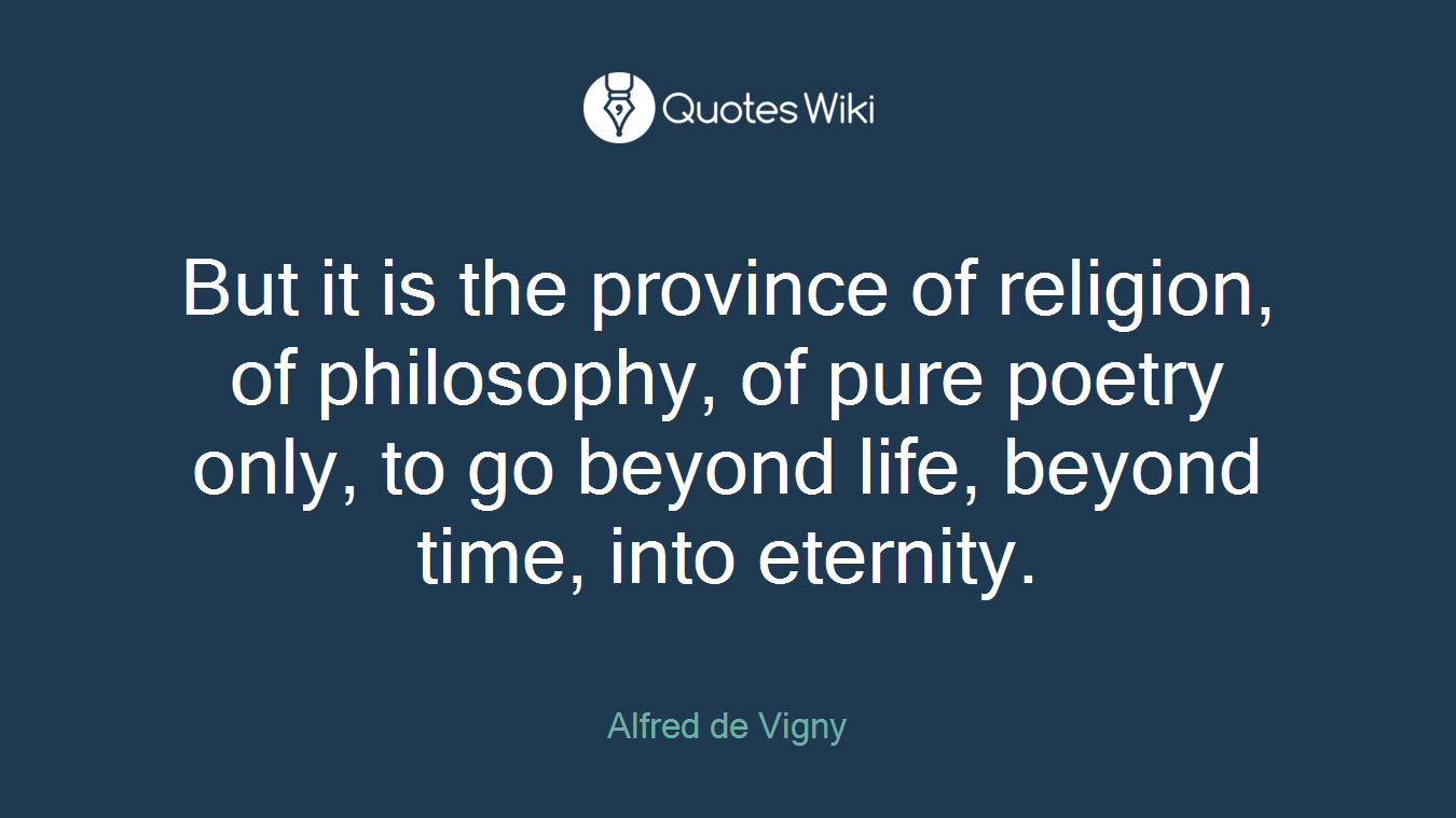 But it is the province of religion, of philosophy, of pure poetry only, to go beyond life, beyond time, into eternity.