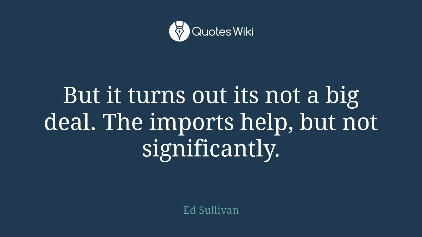 But it turns out its not a big deal. The imports help, but not significantly.