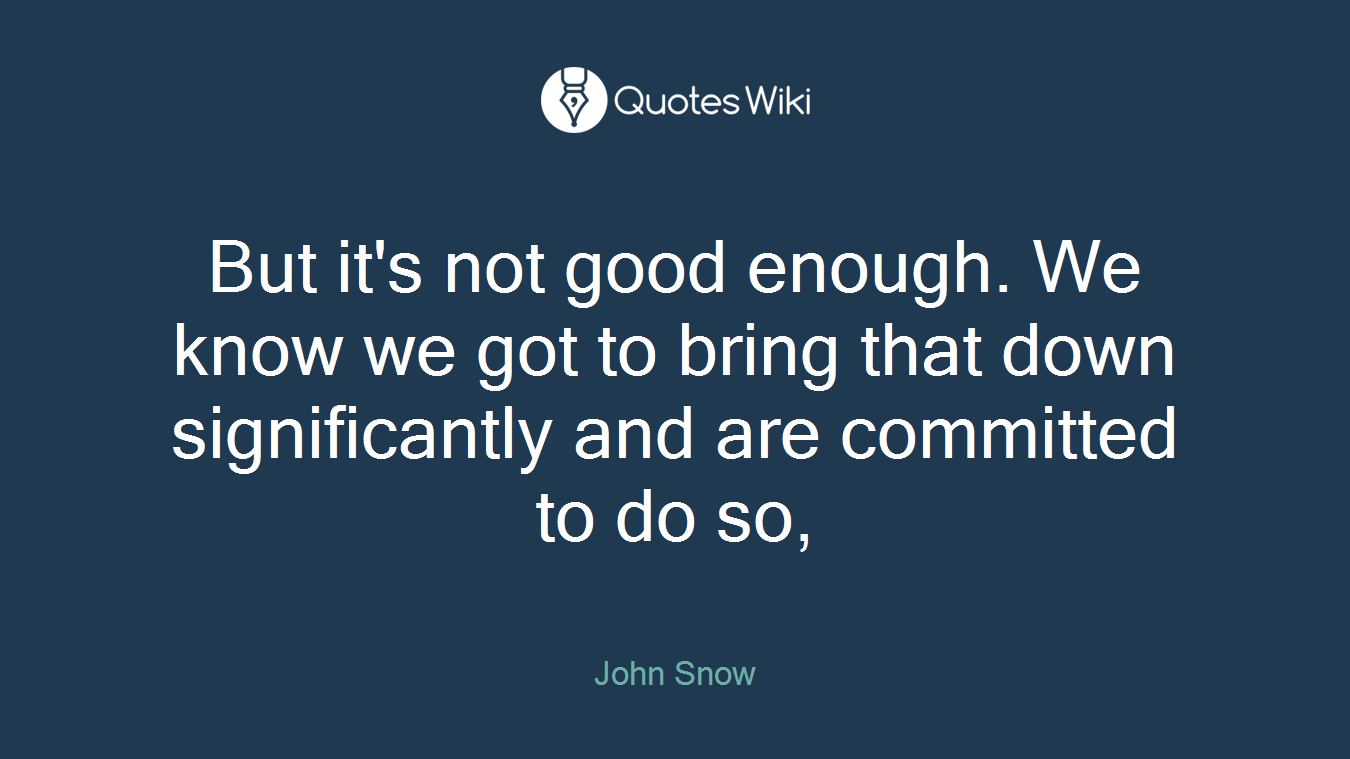 But it's not good enough. We know we got to bring that down significantly and are committed to do so,