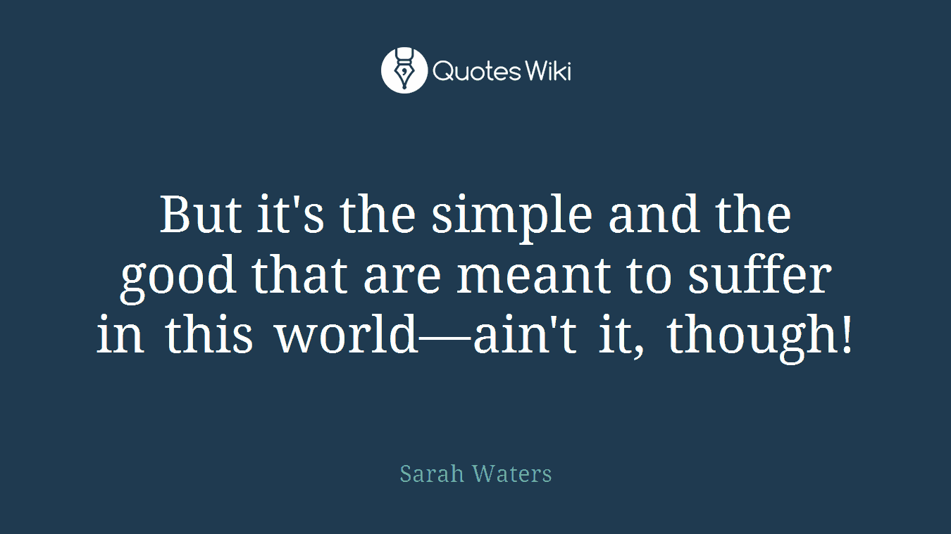 But it's the simple and the good that are meant to suffer in this world—ain't it, though!
