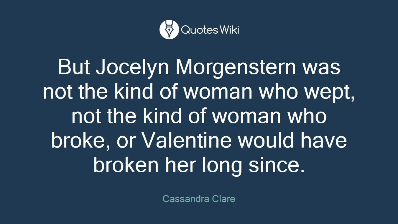 But Jocelyn Morgenstern was not the kind of woman who wept, not the kind of woman who broke, or Valentine would have broken her long since.