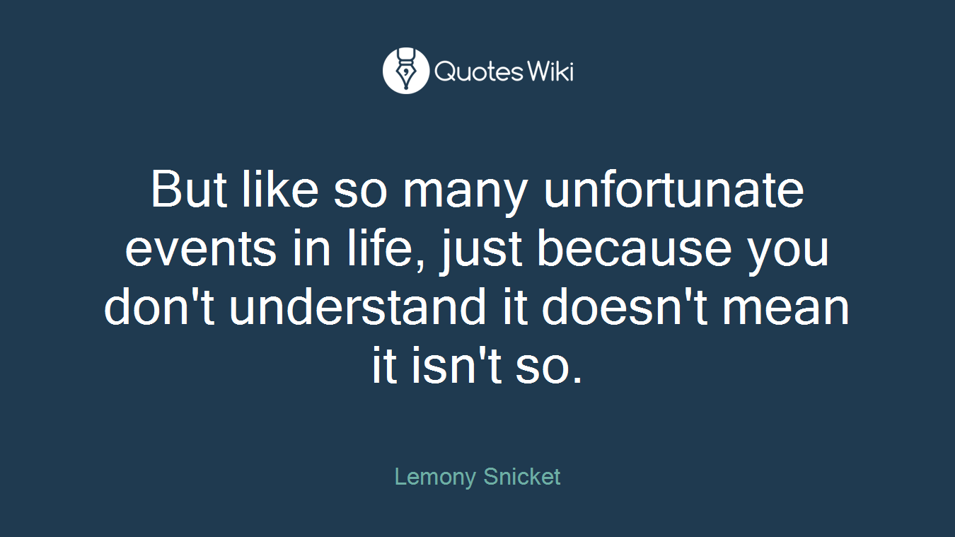 But like so many unfortunate events in life, just because you don't understand it doesn't mean it isn't so.