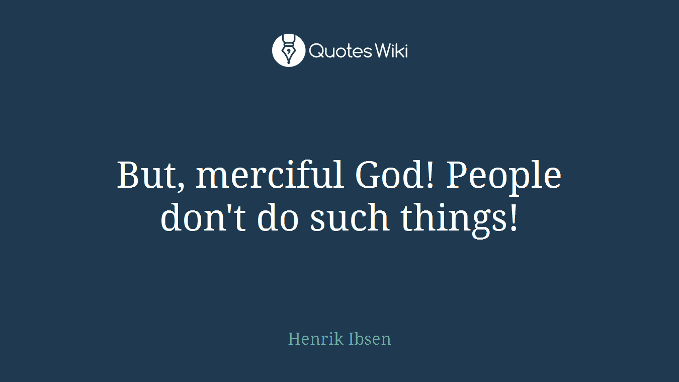But, merciful God! People don't do such things!
