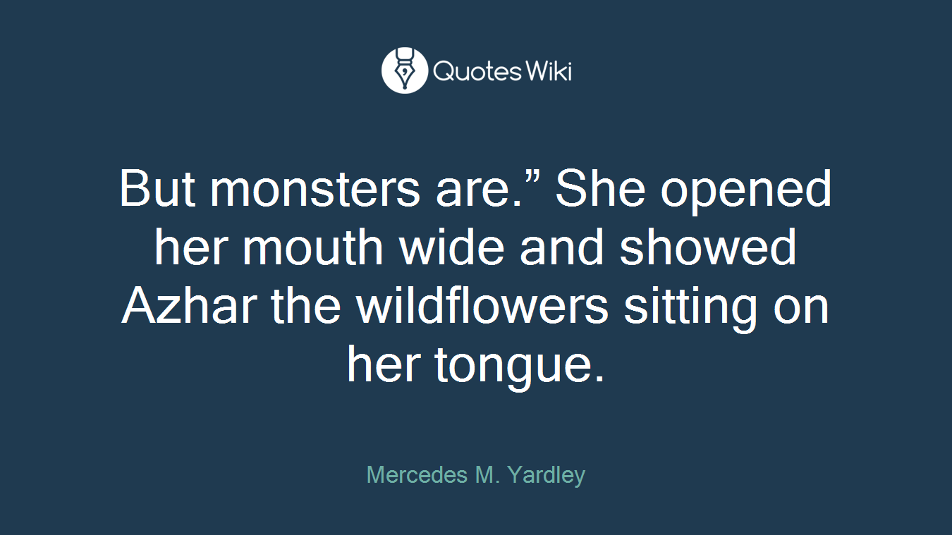 But monsters are.” She opened her mouth wide and showed Azhar the wildflowers sitting on her tongue.