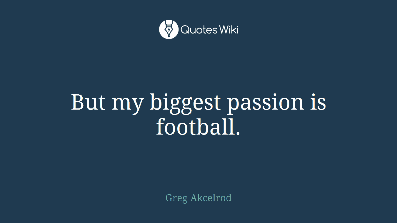 But my biggest passion is football.