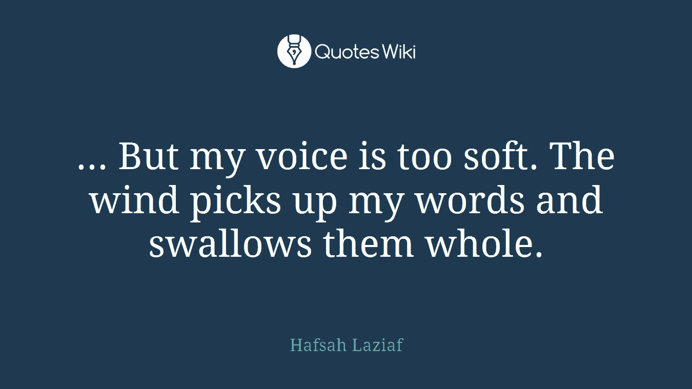 ... But my voice is too soft. The wind picks up my words and swallows them whole.