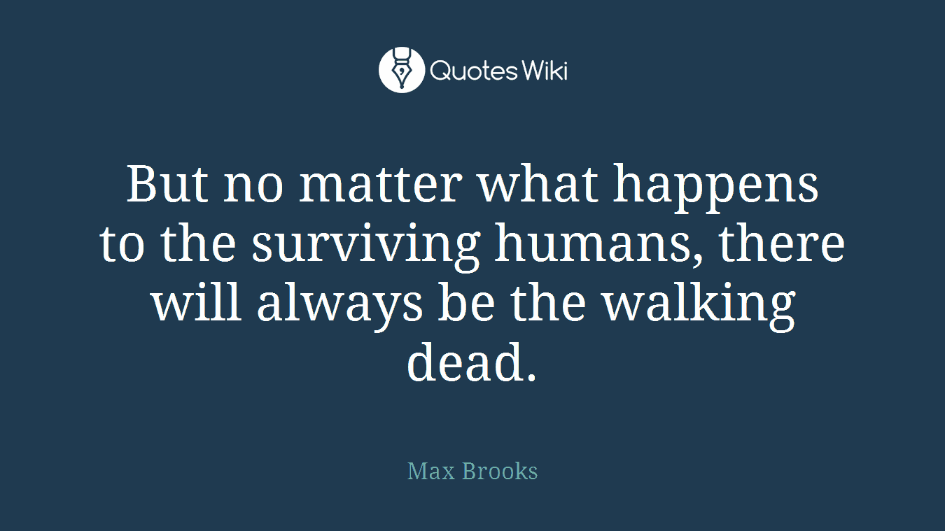 But no matter what happens to the surviving humans, there will always be the walking dead.