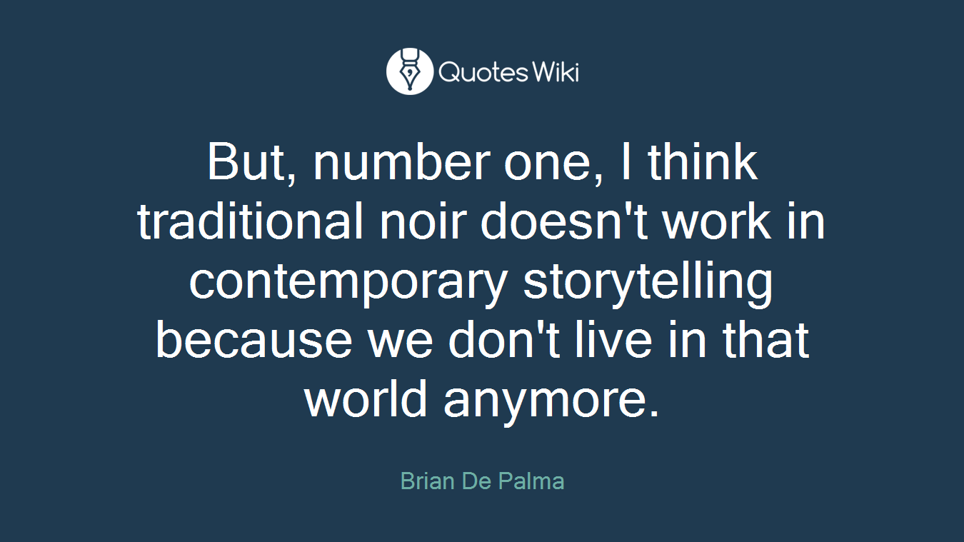 But, number one, I think traditional noir doesn't work in contemporary storytelling because we don't live in that world anymore.