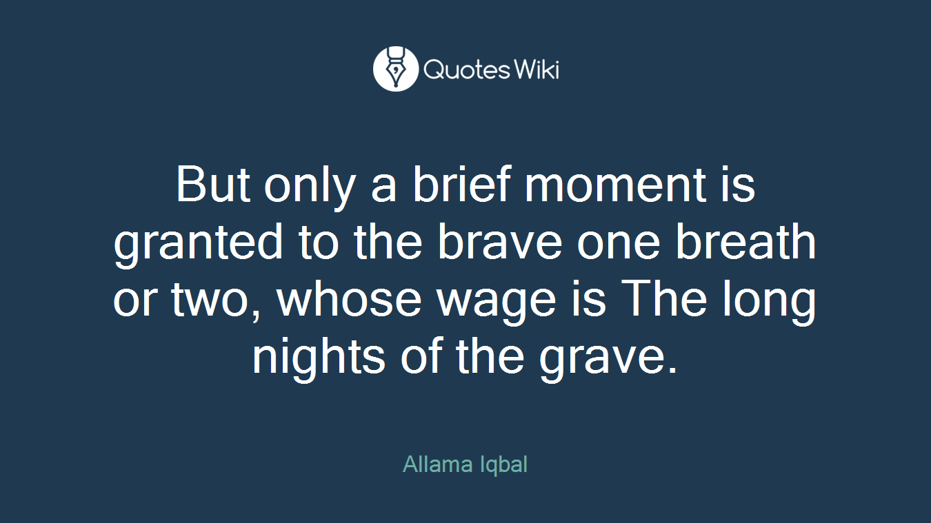 But only a brief moment is granted to the brave one breath or two, whose wage is The long nights of the grave.