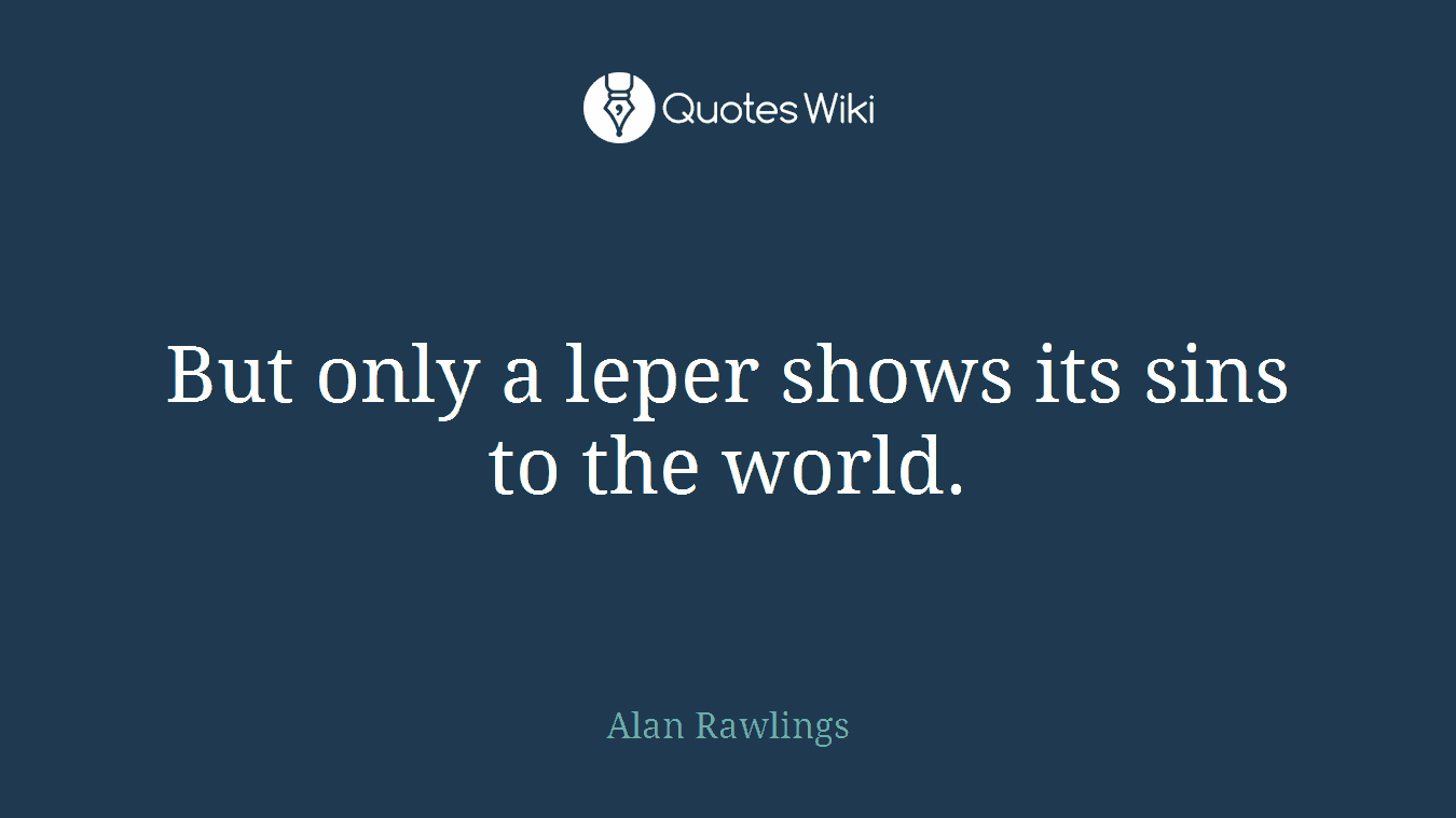 But only a leper shows its sins to the world.