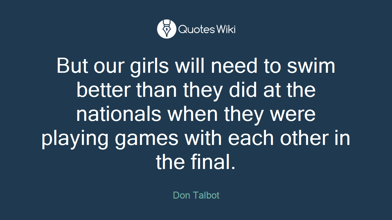 But our girls will need to swim better than they did at the nationals when they were playing games with each other in the final.