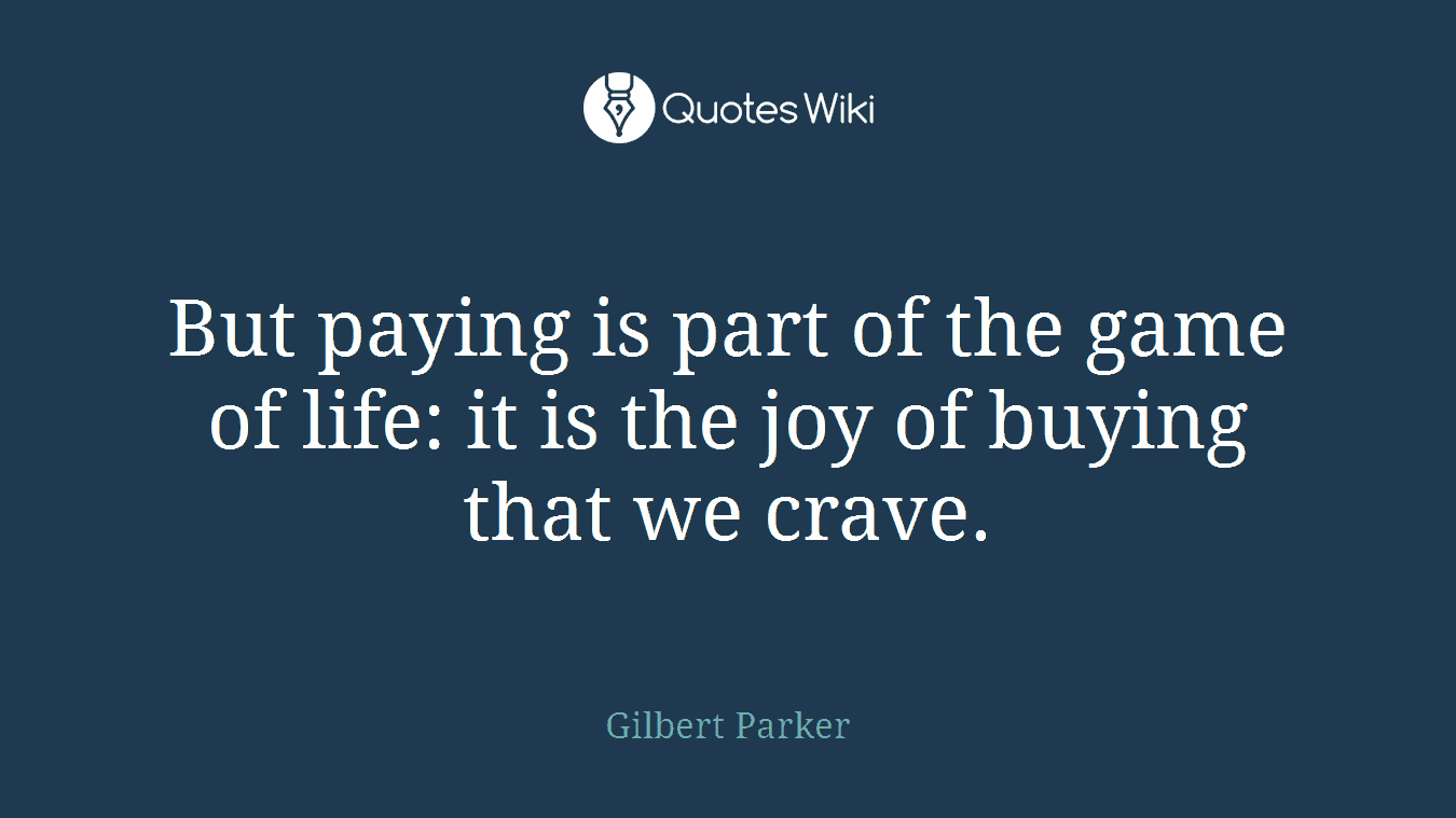 But paying is part of the game of life: it is the joy of buying that we crave.