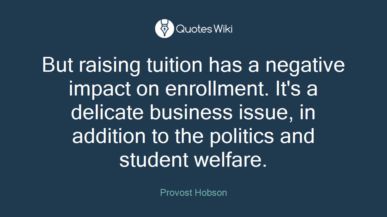 But raising tuition has a negative impact on enrollment. It's a delicate business issue, in addition to the politics and student welfare.