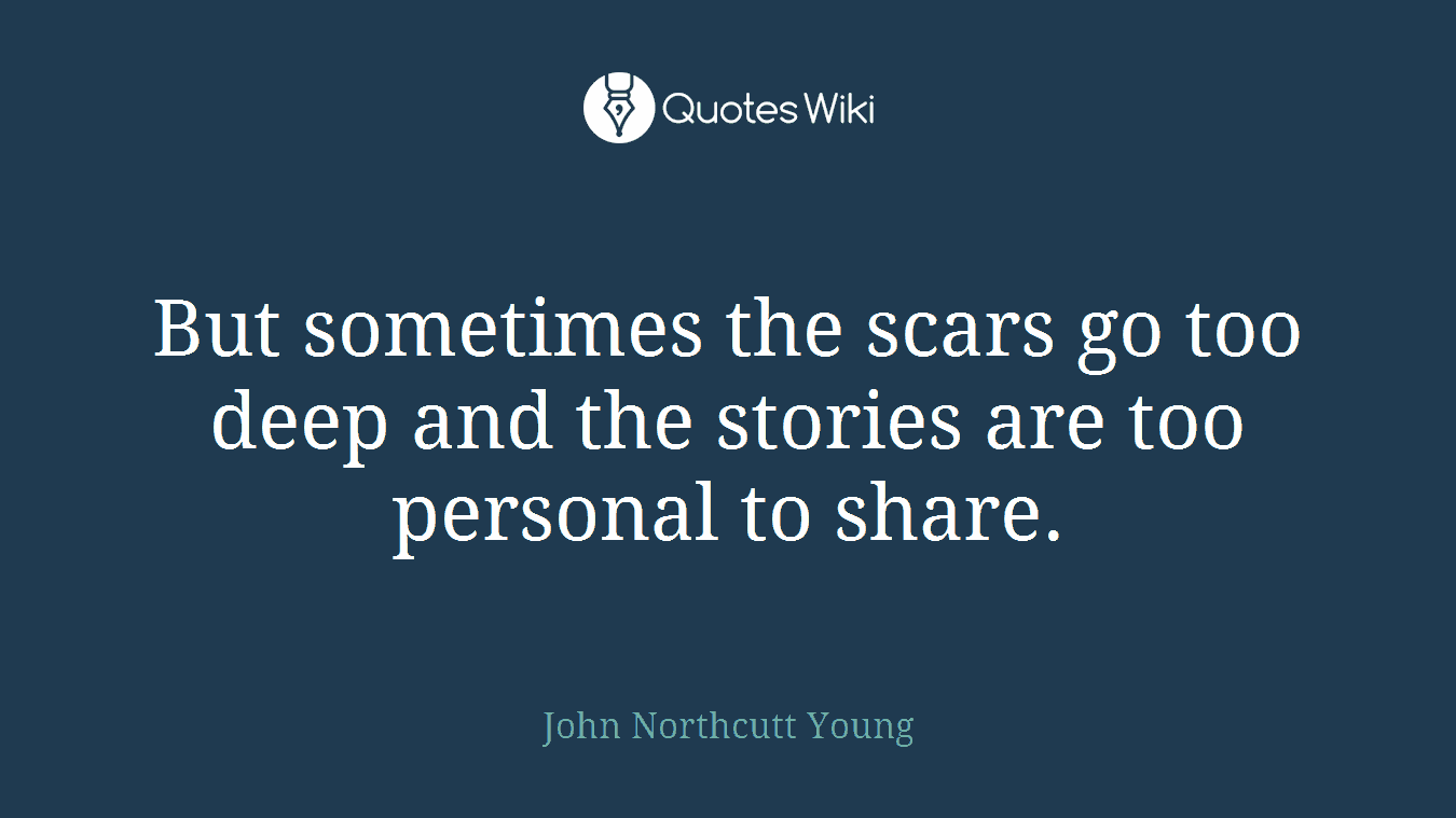 But sometimes the scars go too deep and the stories are too personal to share.