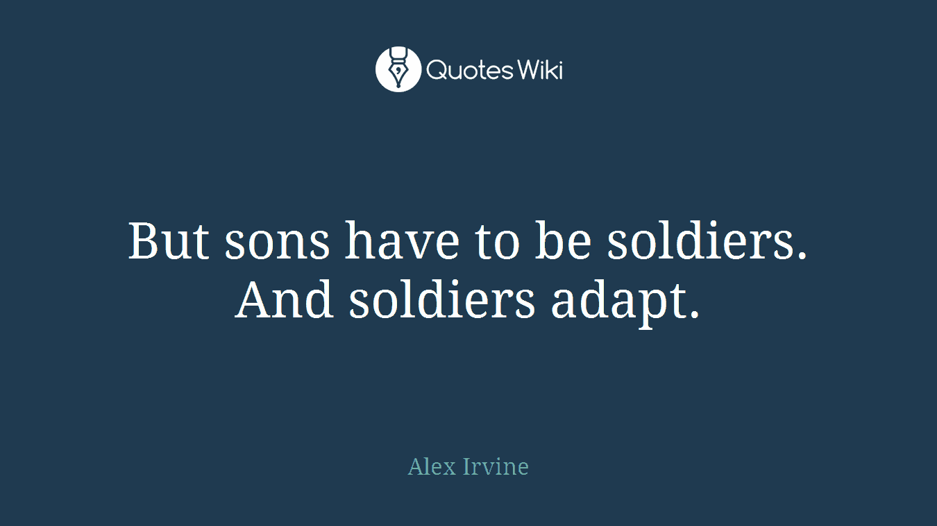 But sons have to be soldiers. And soldiers adapt.