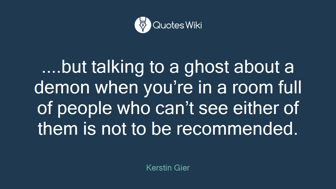 ....but talking to a ghost about a demon when you’re in a room full of people who can’t see either of them is not to be recommended.