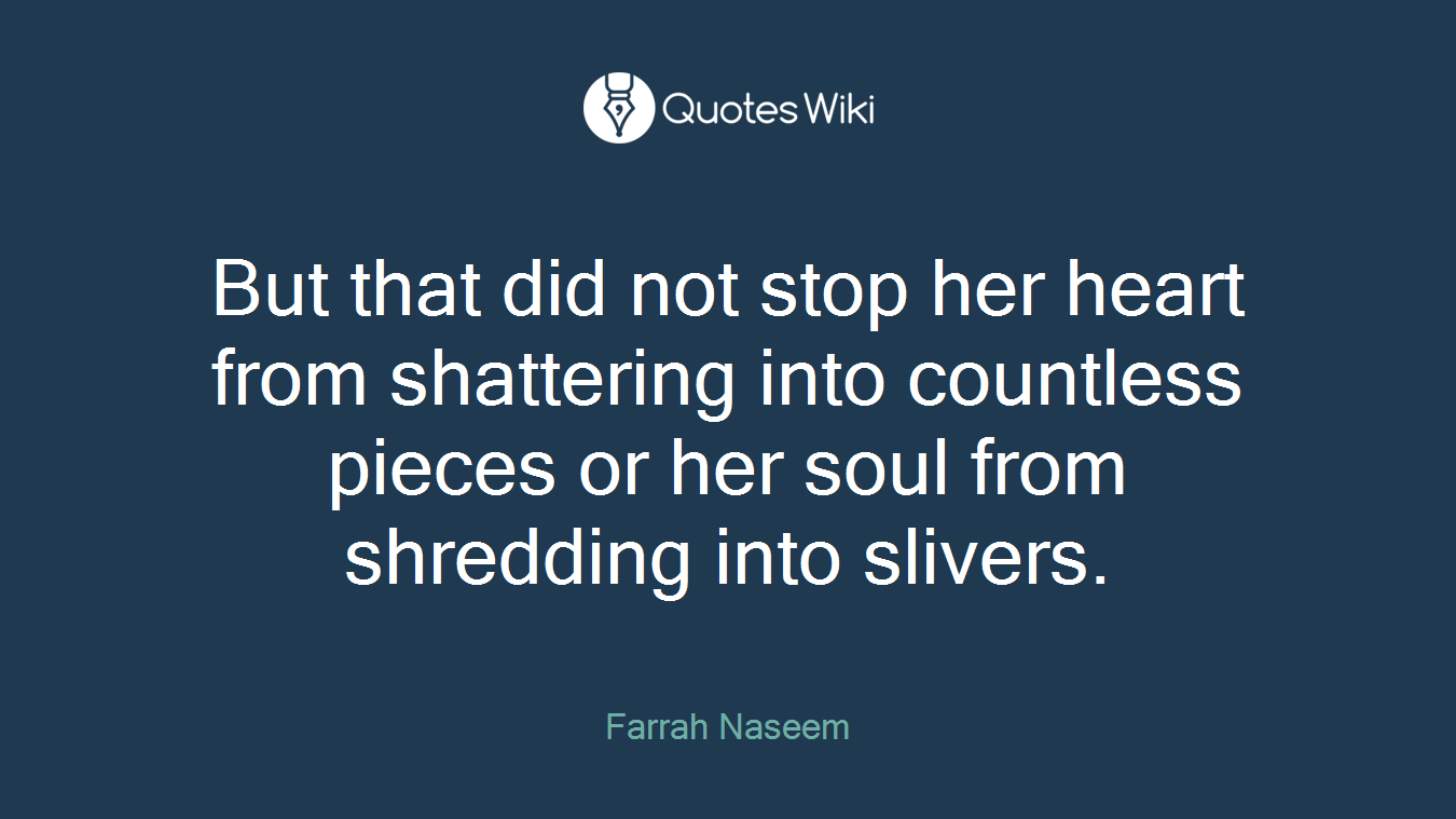 But that did not stop her heart from shattering into countless pieces or her soul from shredding into slivers.