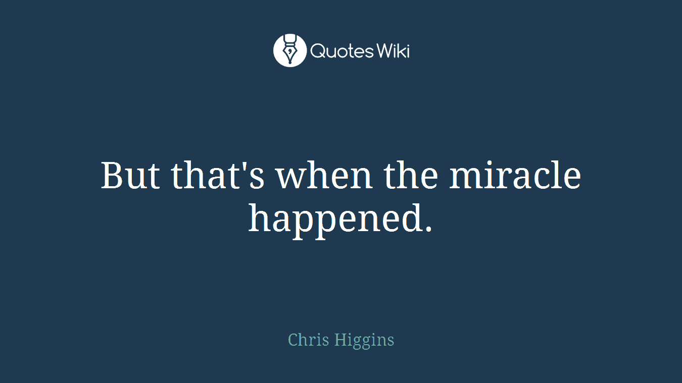 But that's when the miracle happened.