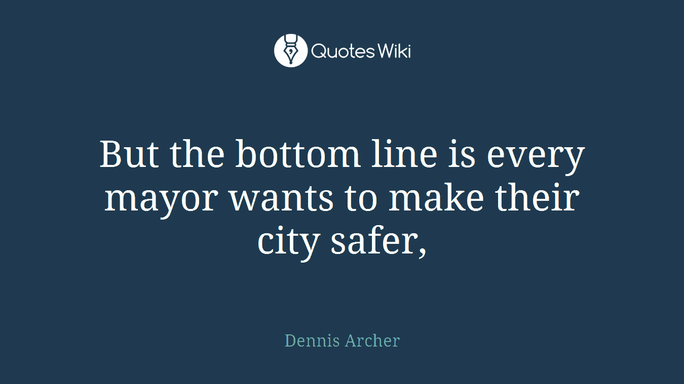 But the bottom line is every mayor wants to make their city safer,