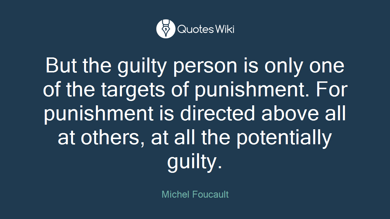But the guilty person is only one of the targets of punishment. For punishment is directed above all at others, at all the potentially guilty.