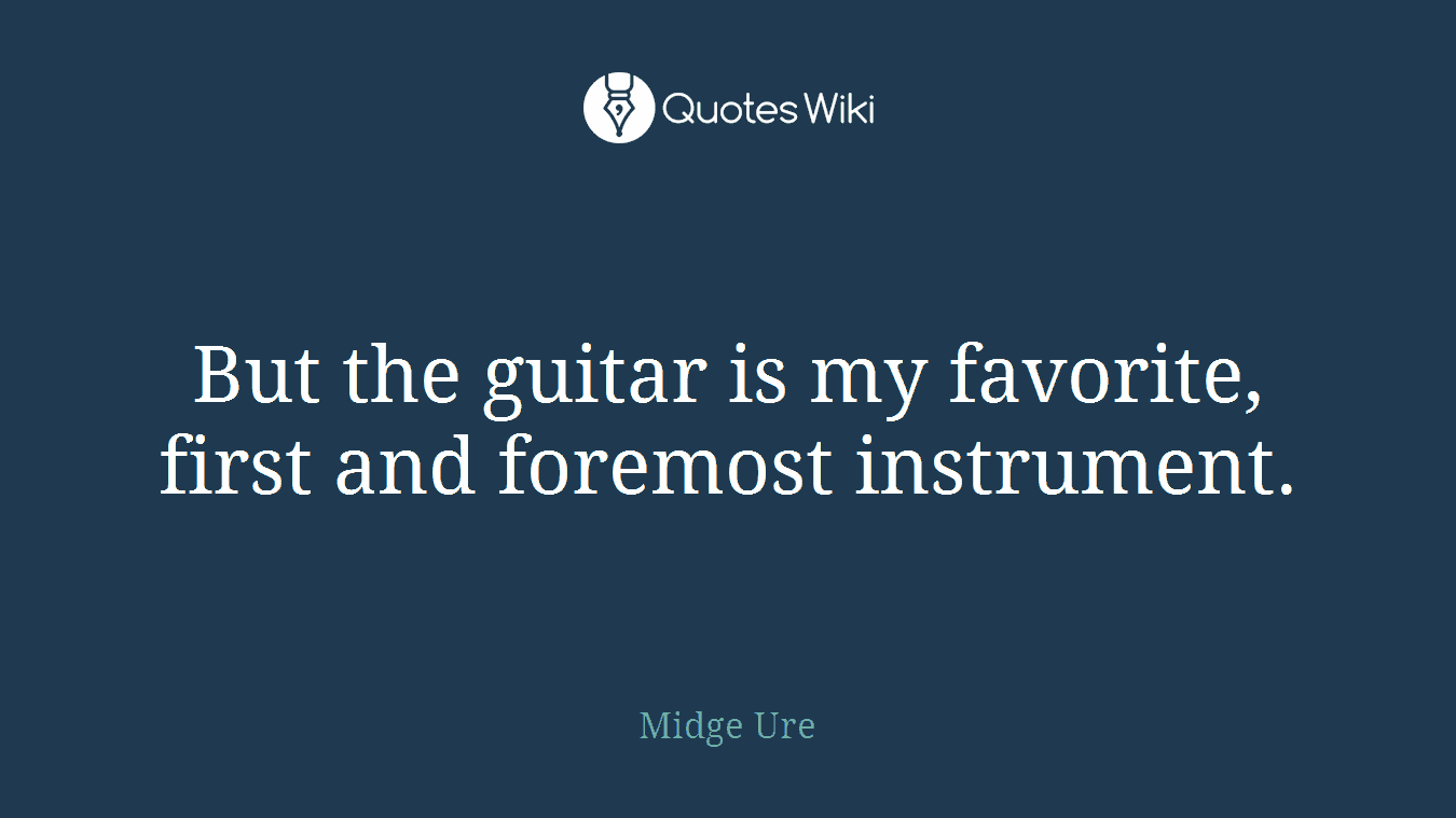 But the guitar is my favorite, first and foremost instrument.