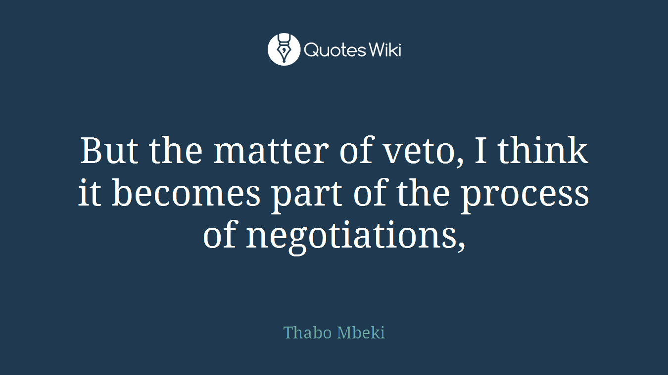 But the matter of veto, I think it becomes part of the process of negotiations,