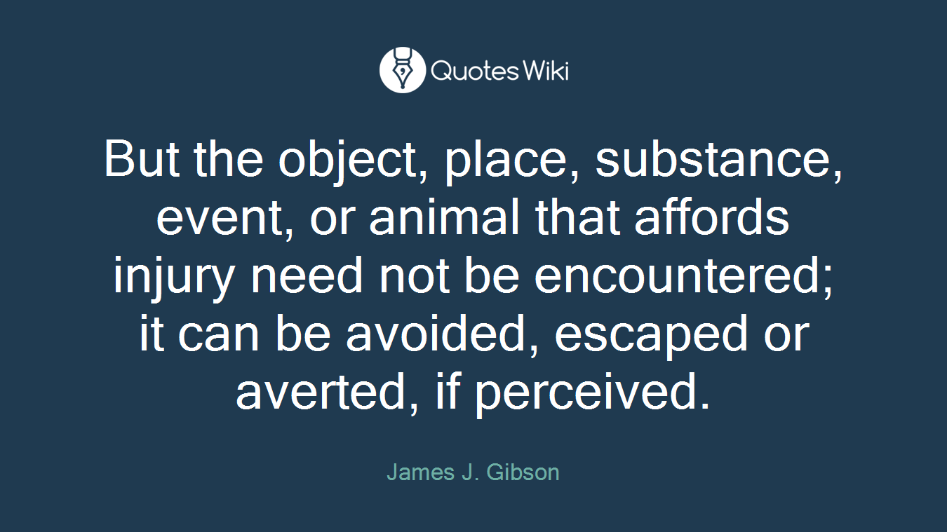 But the object, place, substance, event, or animal that affords injury need not be encountered; it can be avoided, escaped or averted, if perceived.