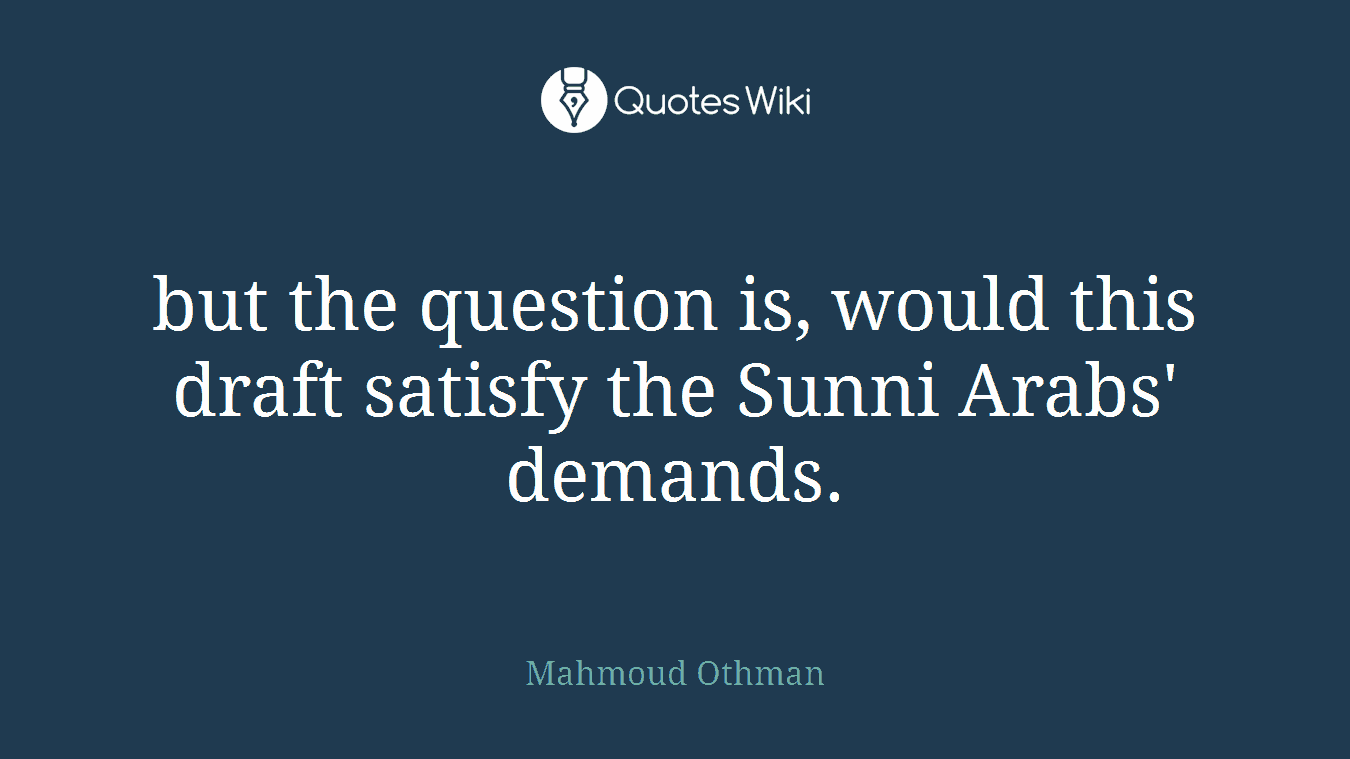 but the question is, would this draft satisfy the Sunni Arabs' demands.