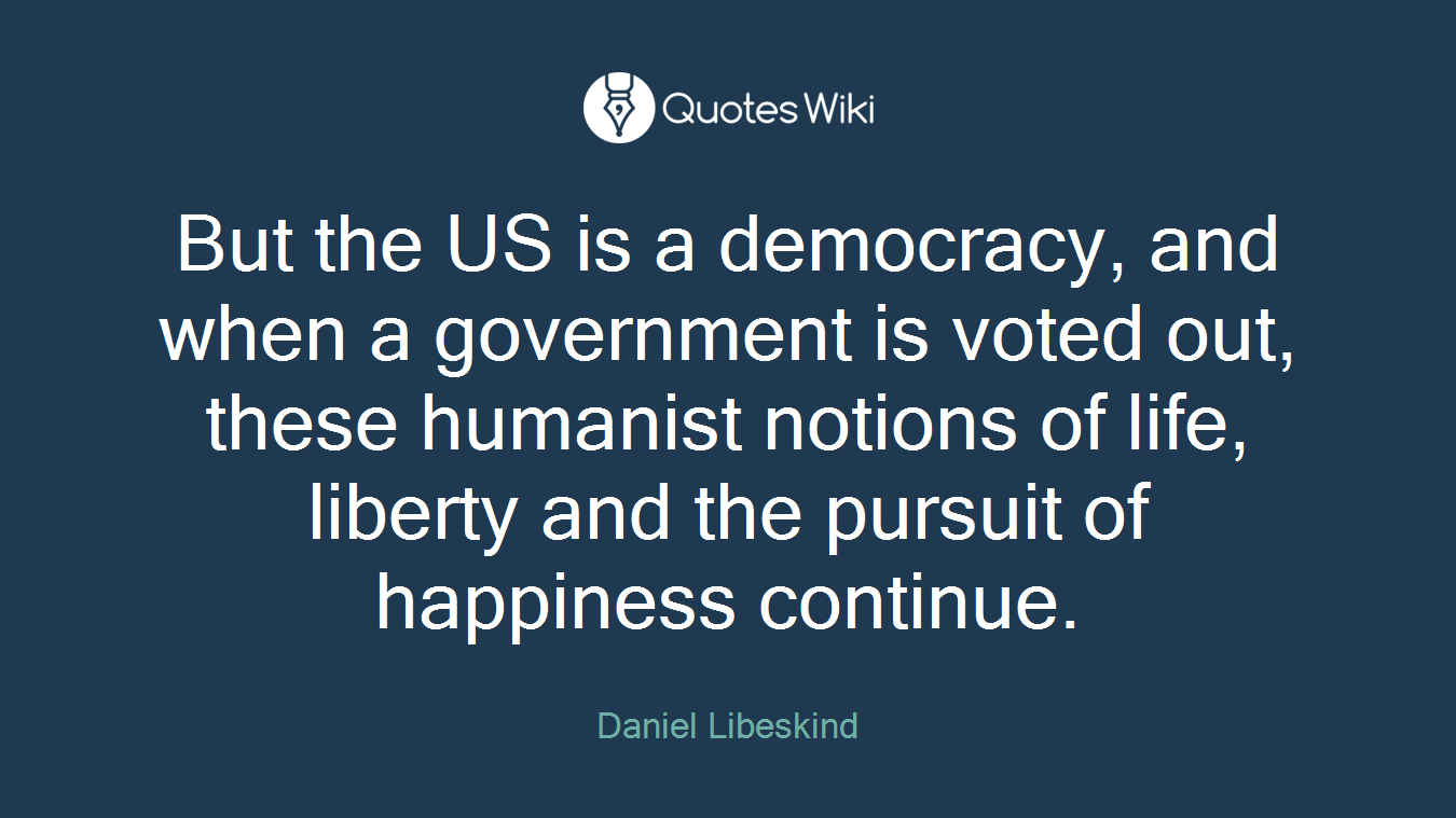 But the US is a democracy, and when a government is voted out, these humanist notions of life, liberty and the pursuit of happiness continue.