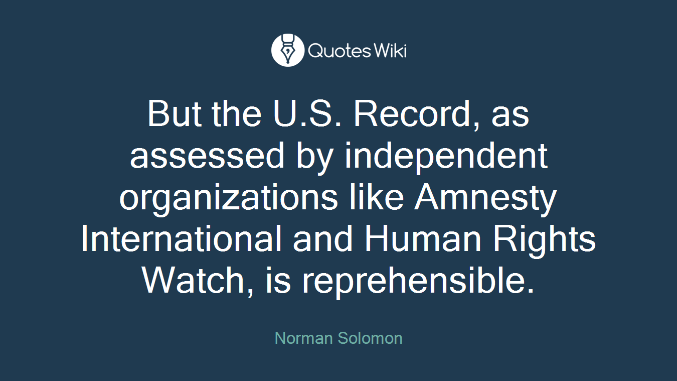But the U.S. Record, as assessed by independent organizations like Amnesty International and Human Rights Watch, is reprehensible.
