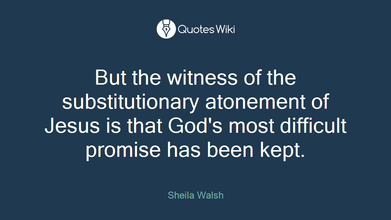 But the witness of the substitutionary atonement of Jesus is that God's most difficult promise has been kept.