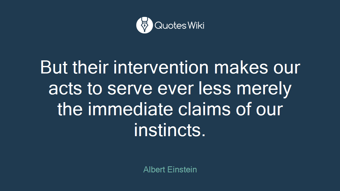 But their intervention makes our acts to serve ever less merely the immediate claims of our instincts.