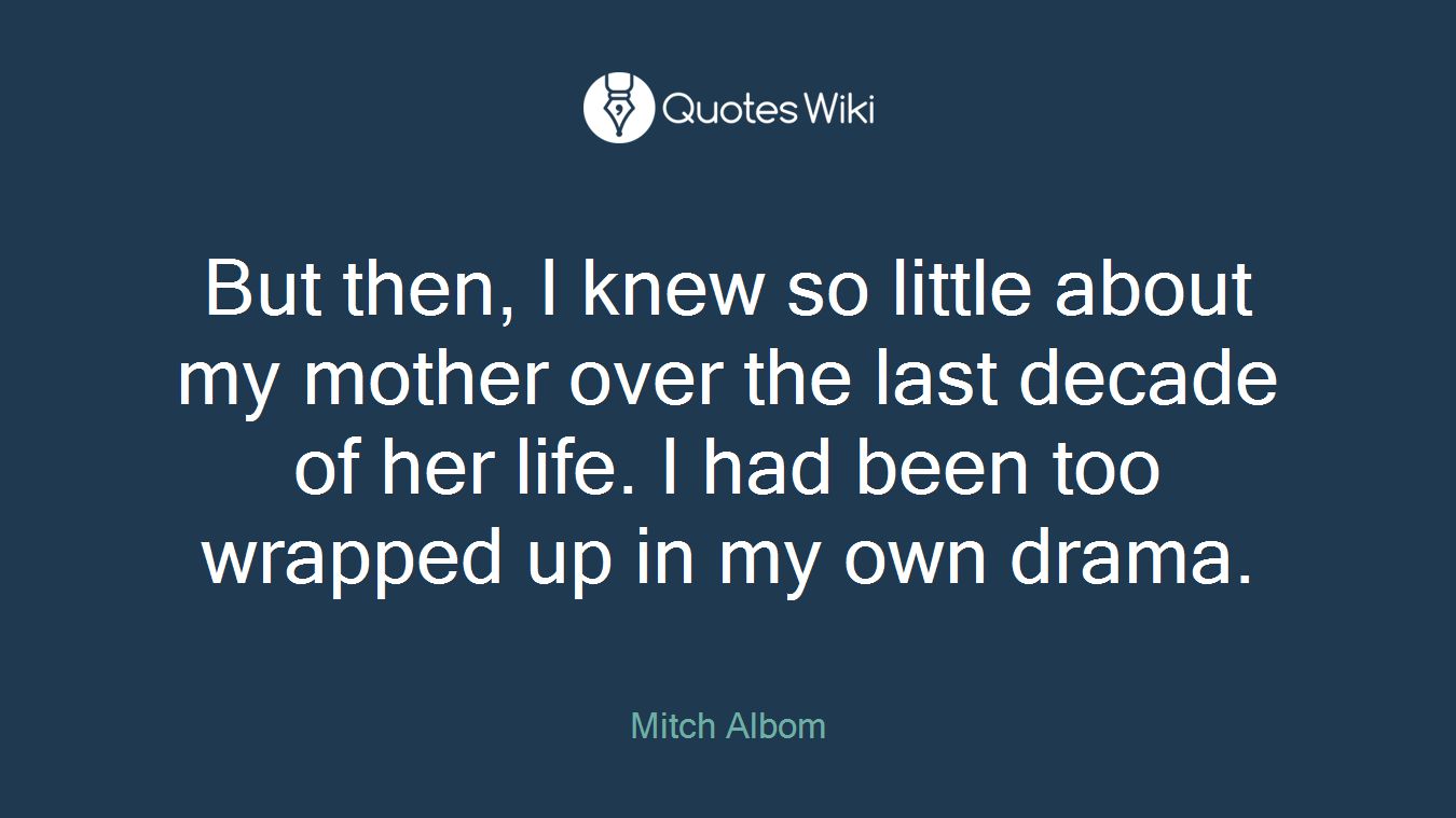 But then, I knew so little about my mother over the last decade of her life. I had been too wrapped up in my own drama.