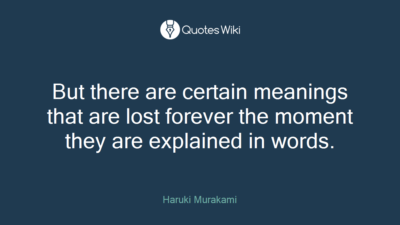 But there are certain meanings that are lost forever the moment they are explained in words.