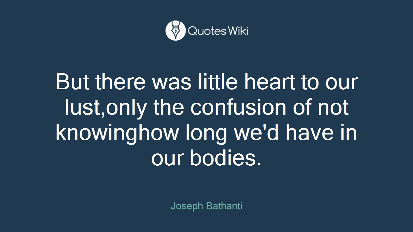 But there was little heart to our lust,only the confusion of not knowinghow long we'd have in our bodies.