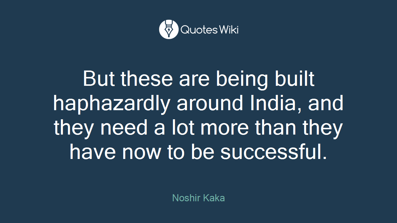 But these are being built haphazardly around India, and they need a lot more than they have now to be successful.