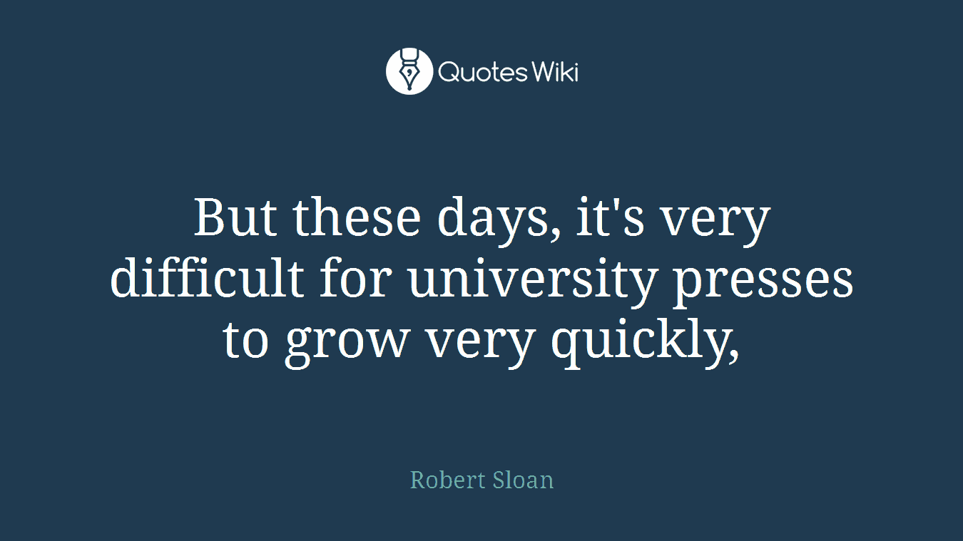 But these days, it's very difficult for university presses to grow very quickly,